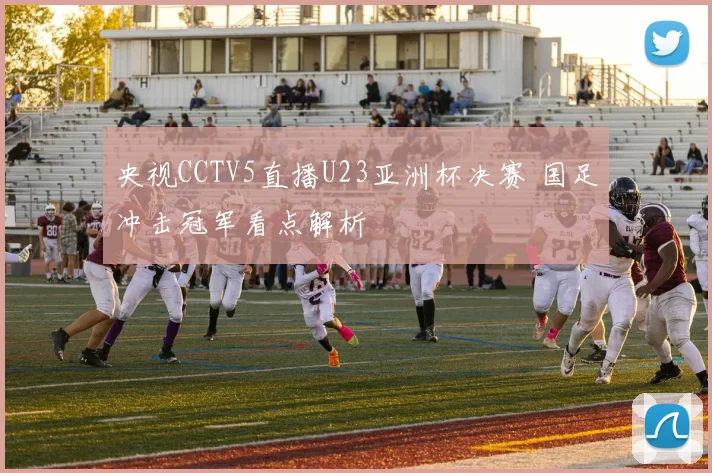 央视CCTV5直播U23亚洲杯决赛 国足冲击冠军看点解析