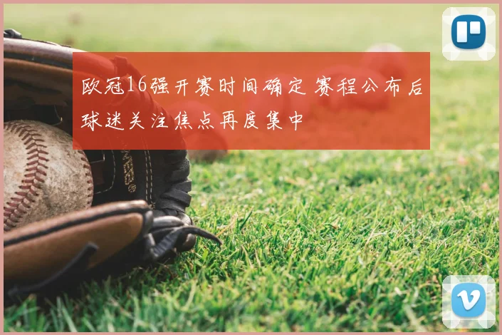 欧冠16强开赛时间确定 赛程公布后球迷关注焦点再度集中