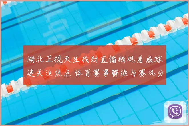 湖北卫视天生我财直播线观看成球迷关注焦点 体育赛事解读与赛况分析同步更新