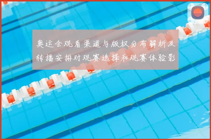 奥运会观看渠道与版权分布解析及转播安排对观赛选择和观赛体验影响