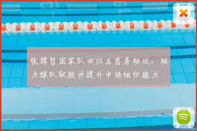 张稀哲国家队回归后首秀助攻，助力球队取胜并提升中场组织能力