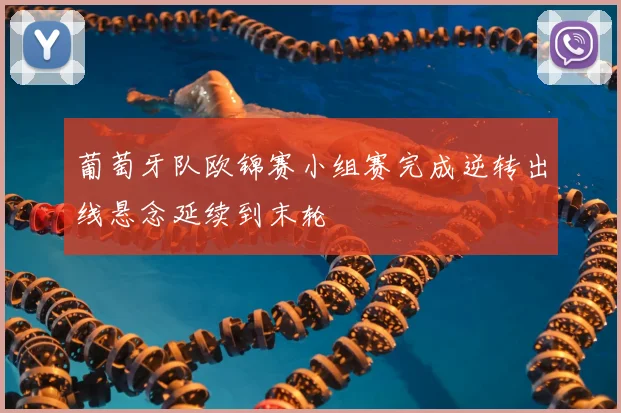 葡萄牙队欧锦赛小组赛完成逆转出线悬念延续到末轮