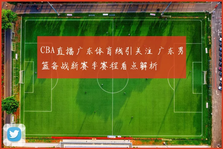 CBA直播广东体育线引关注 广东男篮备战新赛季赛程看点解析