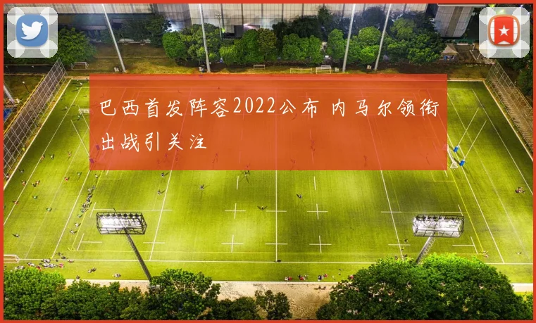 巴西首发阵容2022公布 内马尔领衔出战引关注