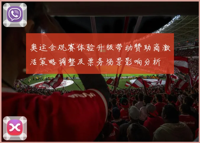 奥运会观赛体验升级带动赞助商激活策略调整及票务场景影响分析