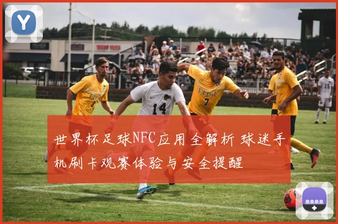 世界杯足球NFC应用全解析 球迷手机刷卡观赛体验与安全提醒