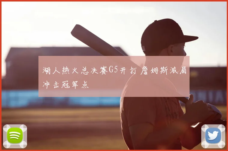 湖人热火总决赛G5开打 詹姆斯浓眉冲击冠军点
