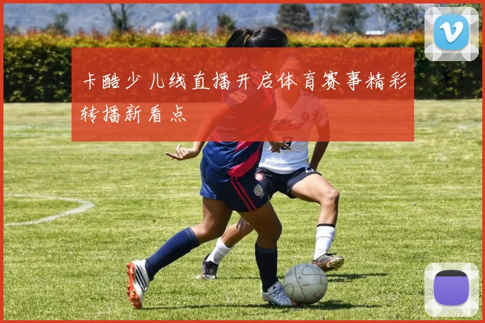 卡酷少儿线直播开启体育赛事精彩转播新看点