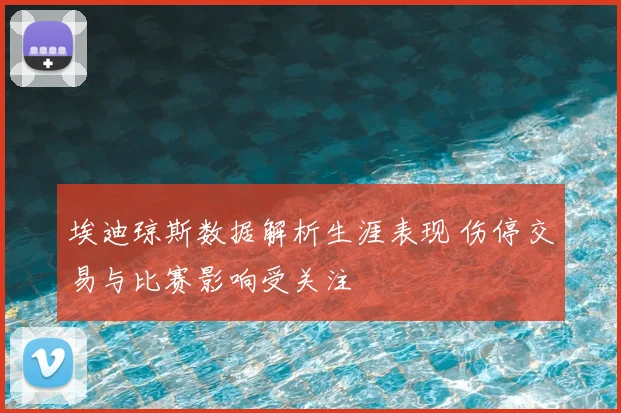 埃迪琼斯数据解析生涯表现 伤停交易与比赛影响受关注