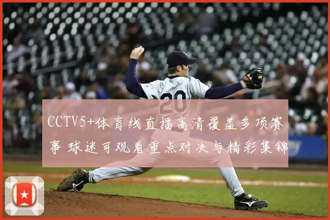 CCTV5+体育线直播高清覆盖多项赛事 球迷可观看重点对决与精彩集锦