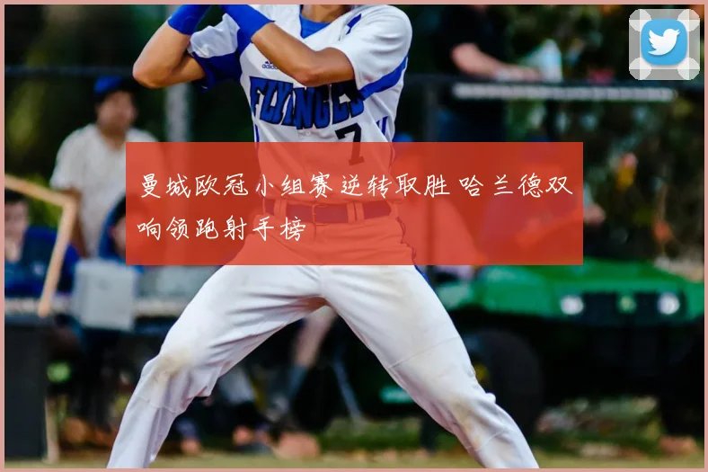 曼城欧冠小组赛逆转取胜 哈兰德双响领跑射手榜