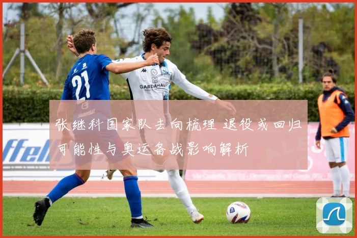 张继科国家队去向梳理 退役或回归可能性与奥运备战影响解析