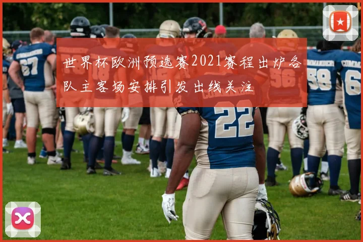 世界杯欧洲预选赛2021赛程出炉各队主客场安排引发出线关注