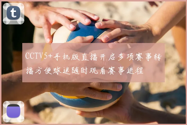 CCTV5+手机版直播开启多项赛事转播方便球迷随时观看赛事进程