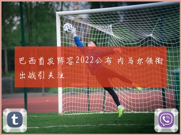 巴西首发阵容2022公布 内马尔领衔出战引关注