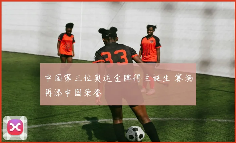 中国第三位奥运金牌得主诞生 赛场再添中国荣誉