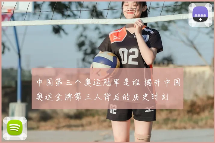 中国第三个奥运冠军是谁 揭开中国奥运金牌第三人背后的历史时刻