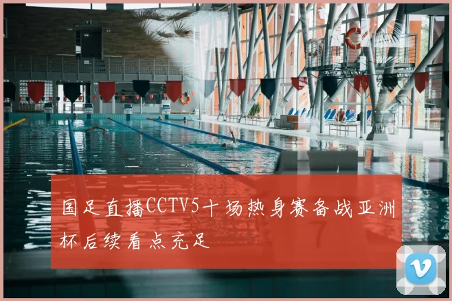 国足直播CCTV5十场热身赛备战亚洲杯后续看点充足