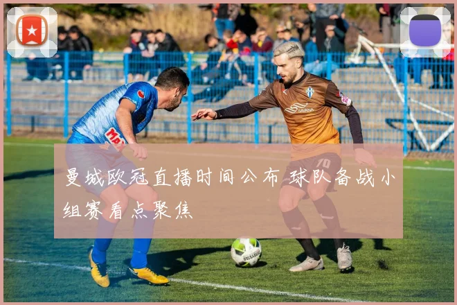 曼城欧冠直播时间公布 球队备战小组赛看点聚焦
