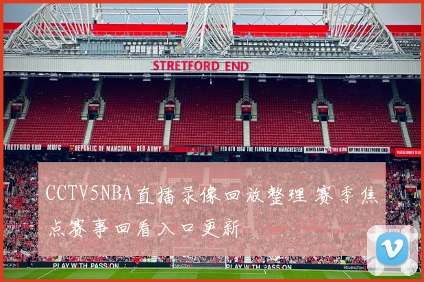 CCTV5NBA直播录像回放整理 赛季焦点赛事回看入口更新
