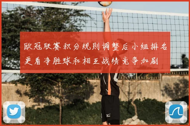 欧冠联赛积分规则调整后小组排名更看净胜球和相互战绩竞争加剧