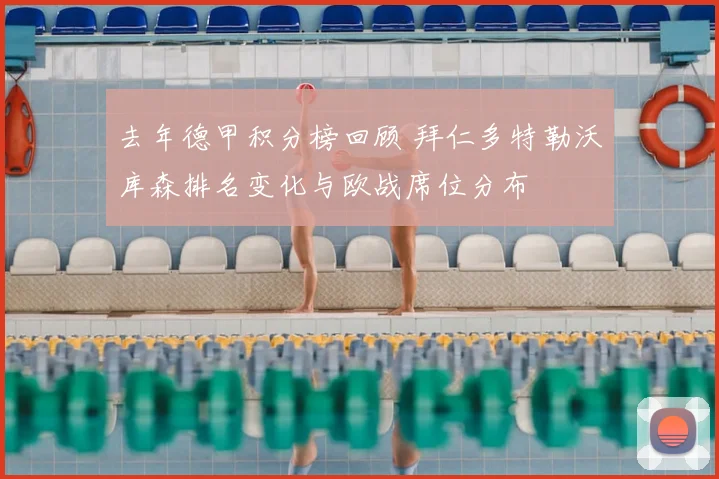 去年德甲积分榜回顾 拜仁多特勒沃库森排名变化与欧战席位分布