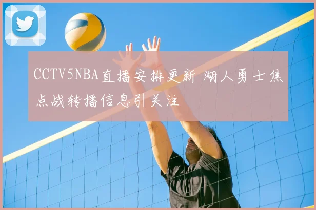 CCTV5NBA直播安排更新 湖人勇士焦点战转播信息引关注