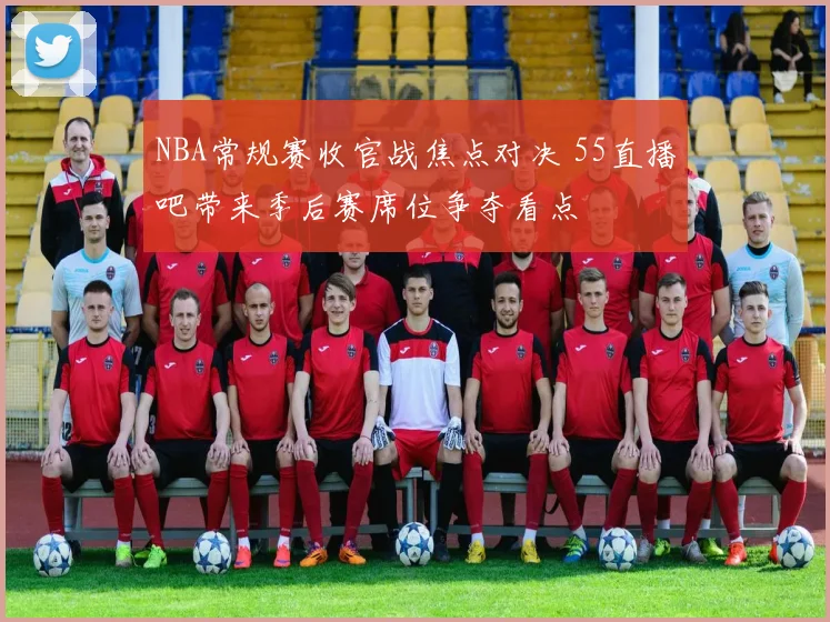 NBA常规赛收官战焦点对决 55直播吧带来季后赛席位争夺看点