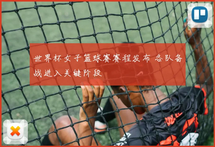 世界杯女子篮球赛赛程发布 各队备战进入关键阶段