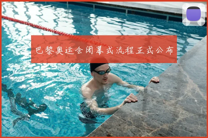 巴黎奥运会闭幕式流程正式公布