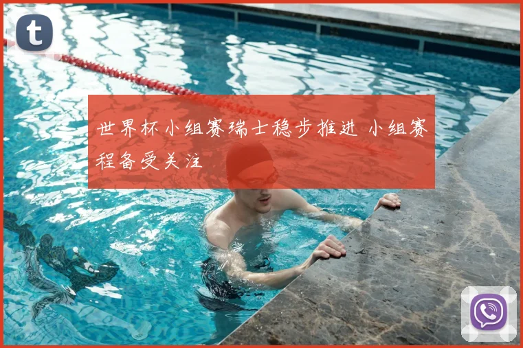 世界杯小组赛瑞士稳步推进 小组赛程备受关注