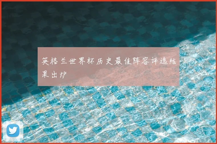 英格兰世界杯历史最佳阵容评选结果出炉