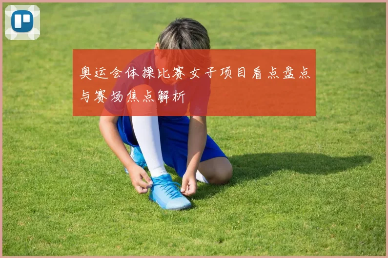 奥运会体操比赛女子项目看点盘点与赛场焦点解析