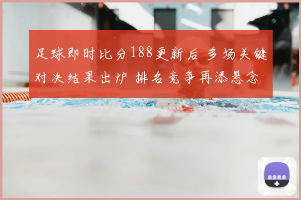 足球即时比分188更新后 多场关键对决结果出炉 排名竞争再添悬念